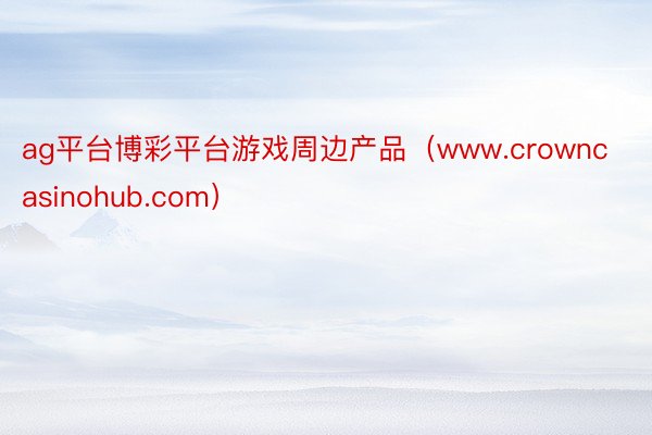 ag平台博彩平台游戏周边产品（www.crowncasinohub.com）