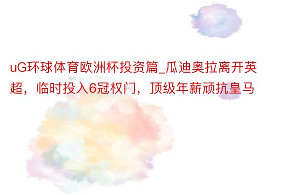 uG环球体育欧洲杯投资篇_瓜迪奥拉离开英超，临时投入6冠权门，顶级年薪顽抗皇马