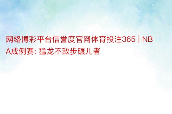 网络博彩平台信誉度官网体育投注365 | NBA成例赛: 猛龙不敌步碾儿者