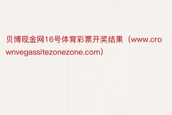 贝博现金网16号体育彩票开奖结果（www.crownvegassitezonezone.com）