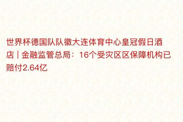 世界杯德国队队徽大连体育中心皇冠假日酒店 | 金融监管总局：16个受灾区区保障机构已赔付2.64亿