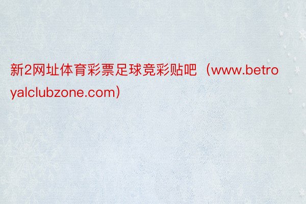 新2网址体育彩票足球竞彩贴吧（www.betroyalclubzone.com）