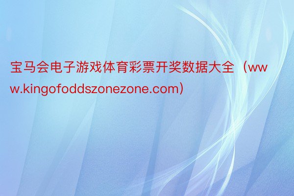 宝马会电子游戏体育彩票开奖数据大全（www.kingofoddszonezone.com）