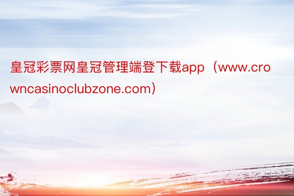 皇冠彩票网皇冠管理端登下载app（www.crowncasinoclubzone.com）