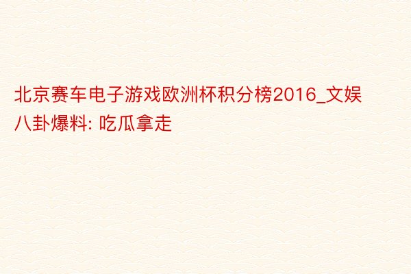 北京赛车电子游戏欧洲杯积分榜2016_文娱八卦爆料: 吃瓜拿走