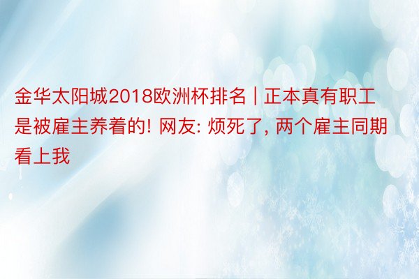 金华太阳城2018欧洲杯排名 | 正本真有职工是被雇主养着的! 网友: 烦死了, 两个雇主同期看上我