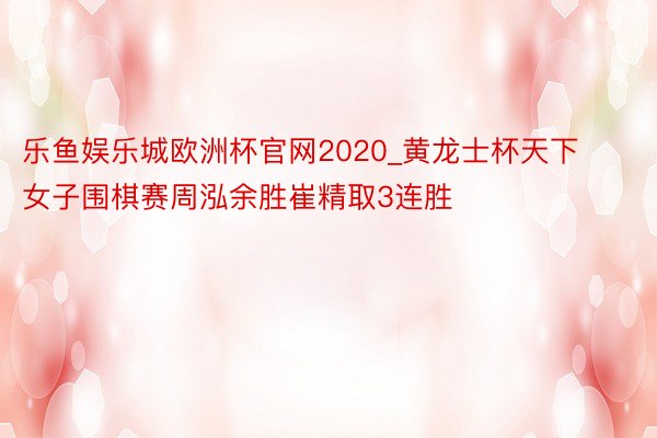 乐鱼娱乐城欧洲杯官网2020_黄龙士杯天下女子围棋赛周泓余胜崔精取3连胜