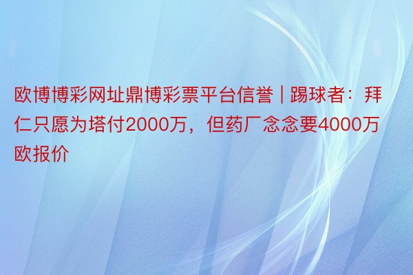 欧博博彩网址鼎博彩票平台信誉 | 踢球者：拜仁只愿为塔付2000万，但药厂念念要4000万欧报价