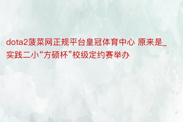 dota2菠菜网正规平台皇冠体育中心 原来是_实践二小“方硕杯”校级定约赛举办