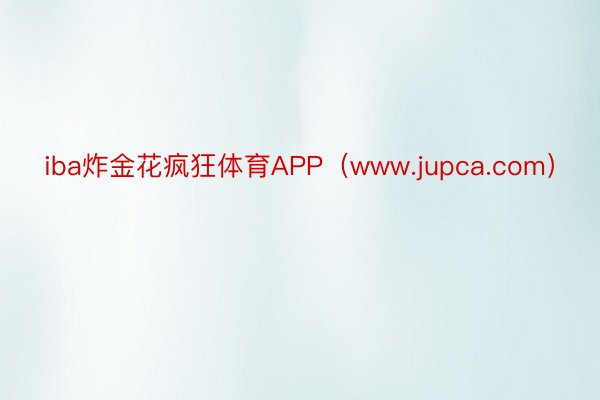 iba炸金花疯狂体育APP（www.jupca.com）