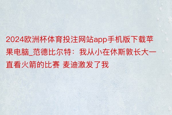 2024欧洲杯体育投注网站app手机版下载苹果电脑_范德比尔特：我从小在休斯敦长大一直看火箭的比赛 麦迪激发了我