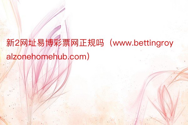 新2网址易博彩票网正规吗(www.bettingroyalzonehomehub.com)